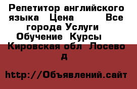 Репетитор английского языка › Цена ­ 350 - Все города Услуги » Обучение. Курсы   . Кировская обл.,Лосево д.